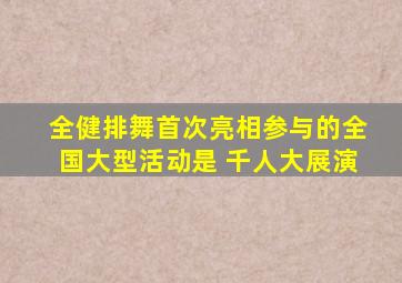 全健排舞首次亮相参与的全国大型活动是 千人大展演